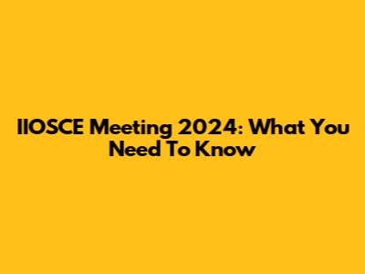 IIOSCE Meeting 2024: What You Need To Know