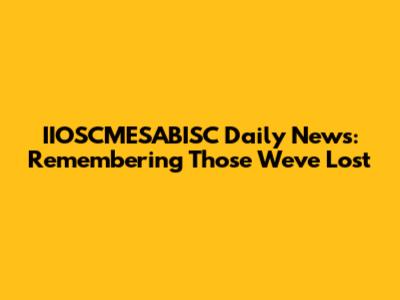 IIOSCMESABISC Daily News: Remembering Those We've Lost