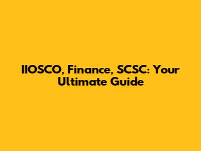 IIOSCO, Finance, SCSC: Your Ultimate Guide