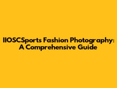IIOSCSports Fashion Photography: A Comprehensive Guide