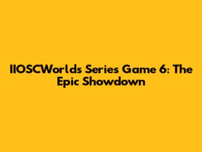 IIOSCWorlds Series Game 6: The Epic Showdown