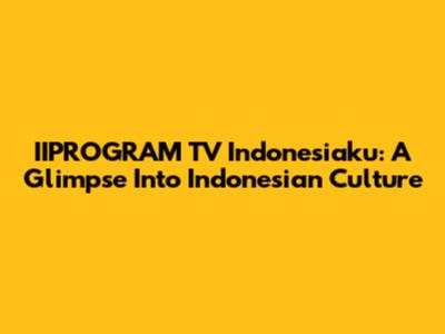 IIPROGRAM TV Indonesiaku: A Glimpse Into Indonesian Culture