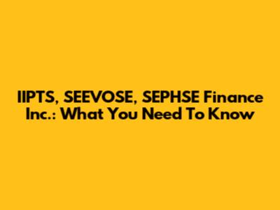 IIPTS, SEEVOSE, SEPHSE Finance Inc.: What You Need To Know