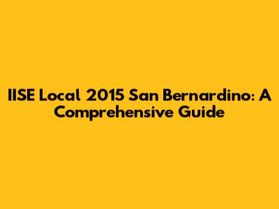 IISE Local 2015 San Bernardino: A Comprehensive Guide