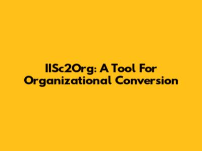 IISc2Org: A Tool For Organizational Conversion