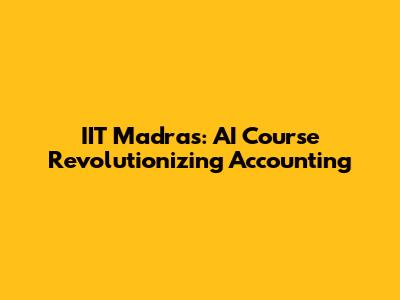 IIT Madras: AI Course Revolutionizing Accounting
