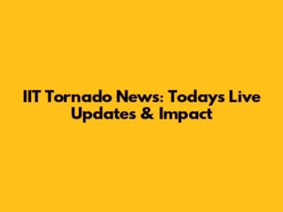 IIT Tornado News: Today's Live Updates & Impact