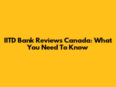 IITD Bank Reviews Canada: What You Need To Know