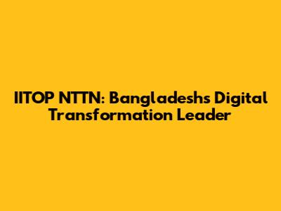 IITOP NTTN: Bangladesh's Digital Transformation Leader