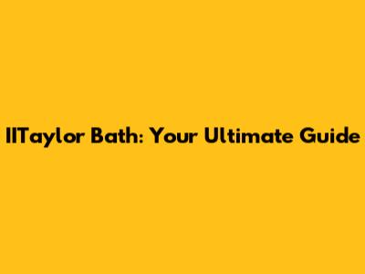 IITaylor Bath: Your Ultimate Guide