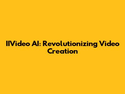 IIVideo AI: Revolutionizing Video Creation