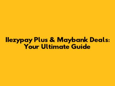 IIezypay Plus & Maybank Deals: Your Ultimate Guide