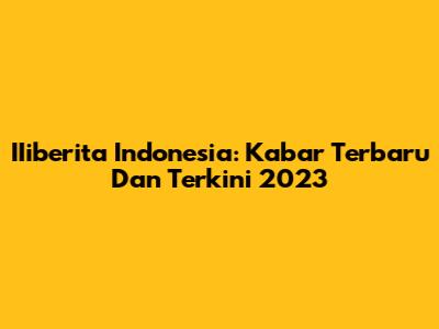 IIiberita Indonesia: Kabar Terbaru Dan Terkini 2023