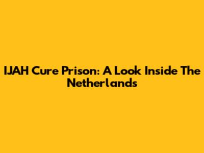 IJAH Cure Prison: A Look Inside The Netherlands