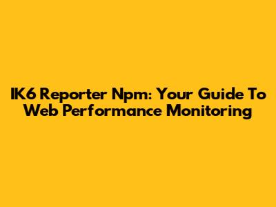 IK6 Reporter Npm: Your Guide To Web Performance Monitoring