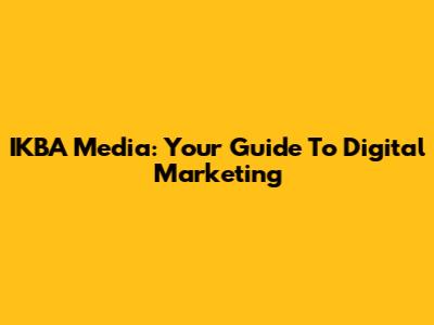 IKBA Media: Your Guide To Digital Marketing