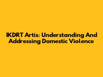 IKDRT Artis: Understanding And Addressing Domestic Violence