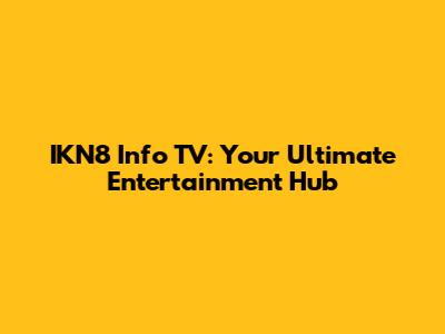 IKN8 Info TV: Your Ultimate Entertainment Hub