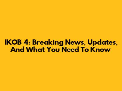IKOB 4: Breaking News, Updates, And What You Need To Know