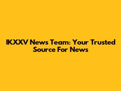 IKXXV News Team: Your Trusted Source For News