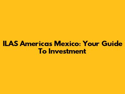 ILAS Americas Mexico: Your Guide To Investment