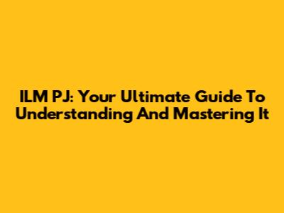 ILM PJ: Your Ultimate Guide To Understanding And Mastering It