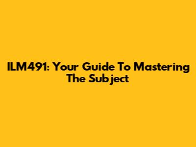 ILM491: Your Guide To Mastering The Subject