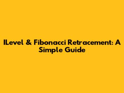 ILevel & Fibonacci Retracement: A Simple Guide