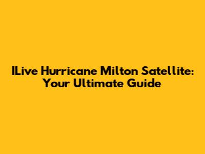 ILive Hurricane Milton Satellite: Your Ultimate Guide