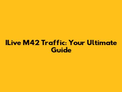 ILive M42 Traffic: Your Ultimate Guide