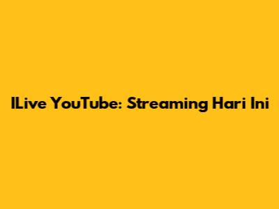ILive YouTube: Streaming Hari Ini