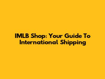 IMLB Shop: Your Guide To International Shipping