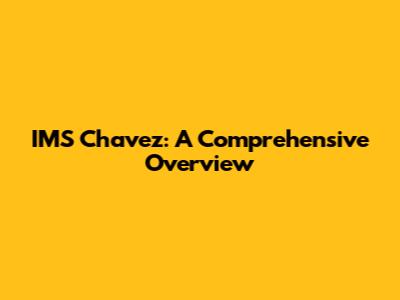 IMS Chavez: A Comprehensive Overview