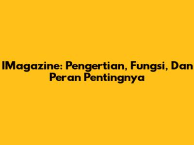 IMagazine: Pengertian, Fungsi, Dan Peran Pentingnya