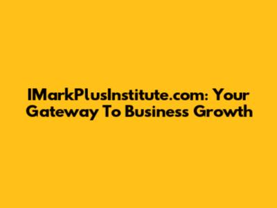 IMarkPlusInstitute.com: Your Gateway To Business Growth