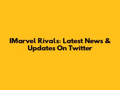 IMarvel Rivals: Latest News & Updates On Twitter