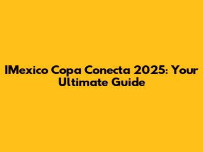 IMexico Copa Conecta 2025: Your Ultimate Guide