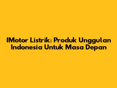IMotor Listrik: Produk Unggulan Indonesia Untuk Masa Depan