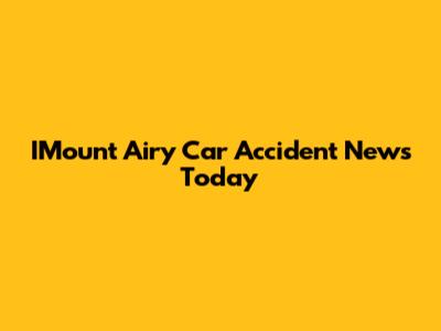 IMount Airy Car Accident News Today