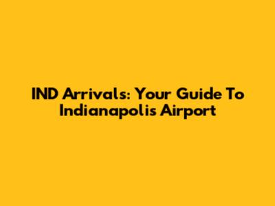 IND Arrivals: Your Guide To Indianapolis Airport