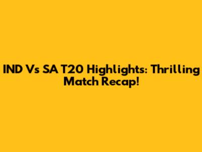 IND Vs SA T20 Highlights: Thrilling Match Recap!