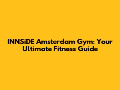 INNSiDE Amsterdam Gym: Your Ultimate Fitness Guide