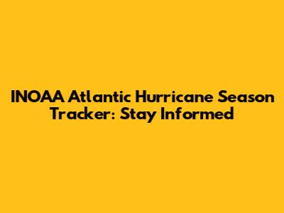 INOAA Atlantic Hurricane Season Tracker: Stay Informed