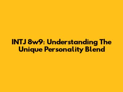INTJ 8w9: Understanding The Unique Personality Blend