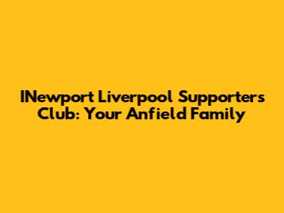 INewport Liverpool Supporters Club: Your Anfield Family