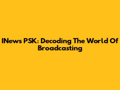 INews PSK: Decoding The World Of Broadcasting