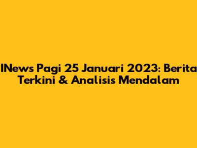 INews Pagi 25 Januari 2023: Berita Terkini & Analisis Mendalam