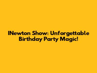 INewton Show: Unforgettable Birthday Party Magic!