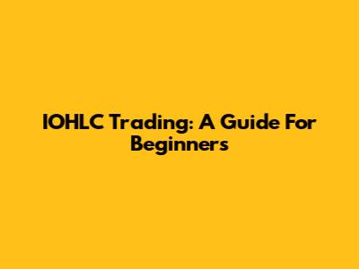 IOHLC Trading: A Guide For Beginners