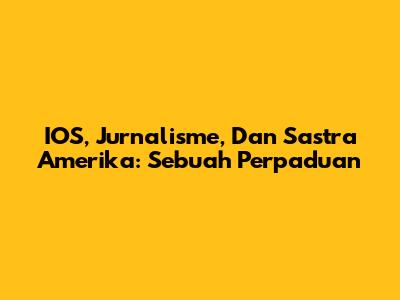 IOS, Jurnalisme, Dan Sastra Amerika: Sebuah Perpaduan